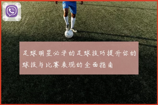 足球明星必学的足球技巧提升你的球技与比赛表现的全面指南