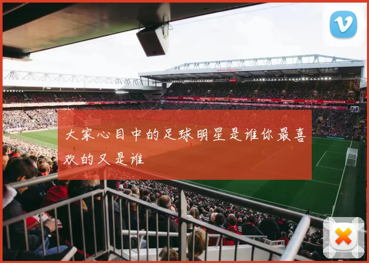 大家心目中的足球明星是谁你最喜欢的又是谁