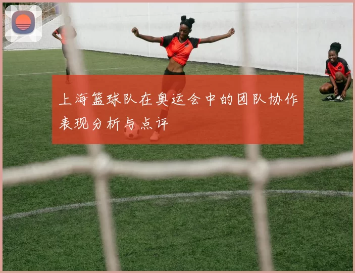 上海篮球队在奥运会中的团队协作表现分析与点评