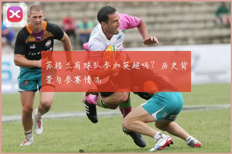 苏格兰有球队参加英超吗？历史背景与参赛情况