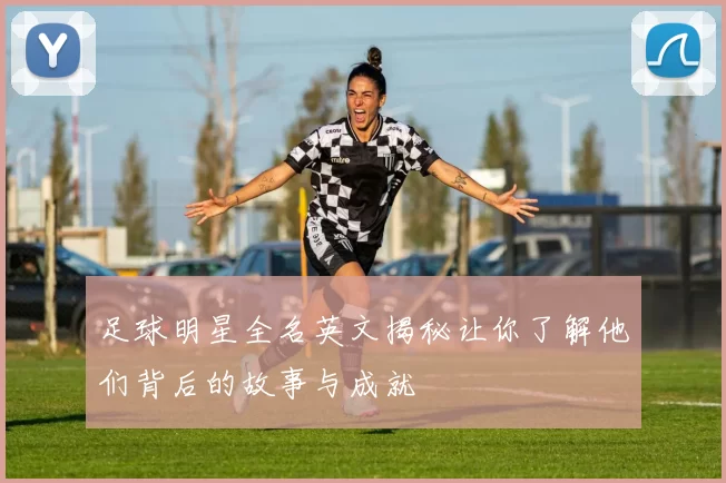 足球明星全名英文揭秘让你了解他们背后的故事与成就