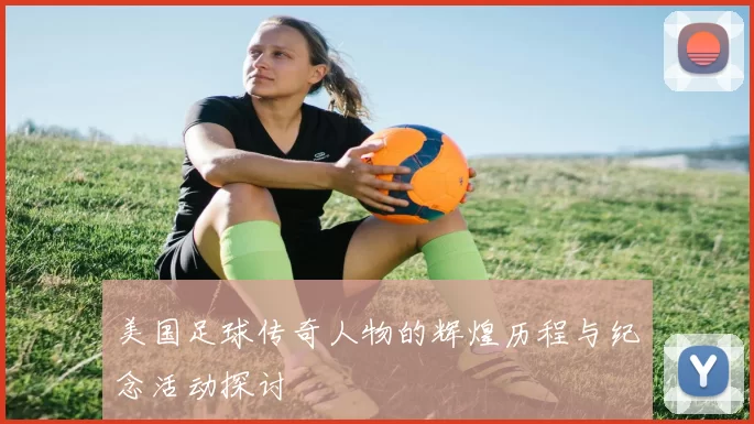 美国足球传奇人物的辉煌历程与纪念活动探讨