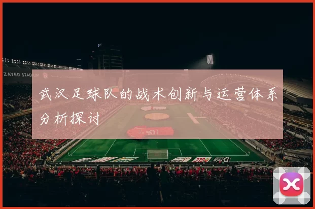 武汉足球队的战术创新与运营体系分析探讨