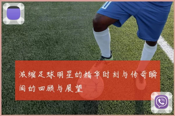 浓缩足球明星的精华时刻与传奇瞬间的回顾与展望