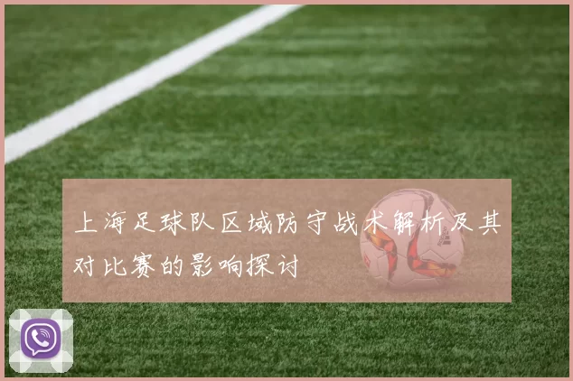 上海足球队区域防守战术解析及其对比赛的影响探讨