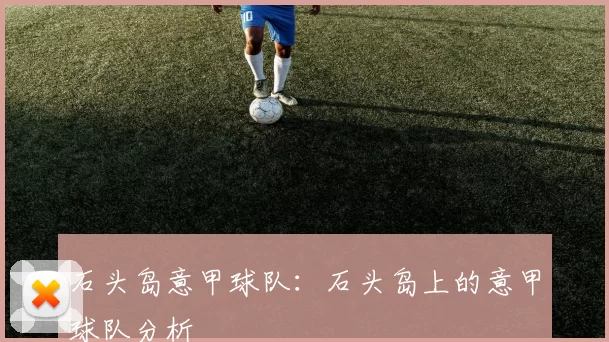 石头岛意甲球队：石头岛上的意甲球队分析