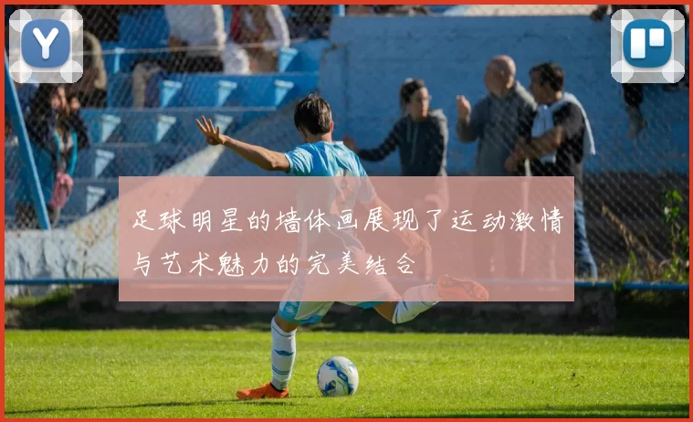 足球明星的墙体画展现了运动激情与艺术魅力的完美结合