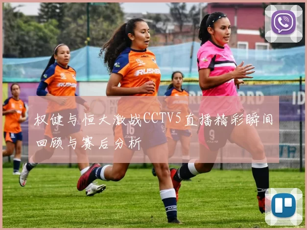 权健与恒大激战CCTV5直播精彩瞬间回顾与赛后分析
