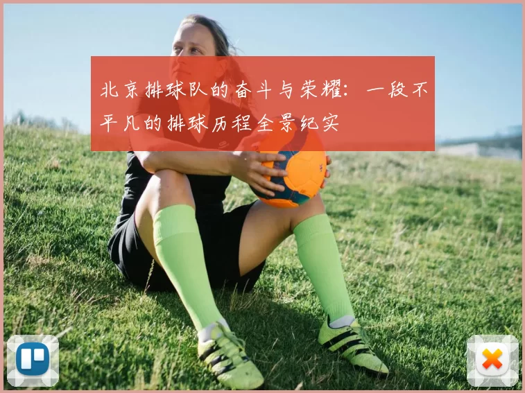 北京排球队的奋斗与荣耀：一段不平凡的排球历程全景纪实