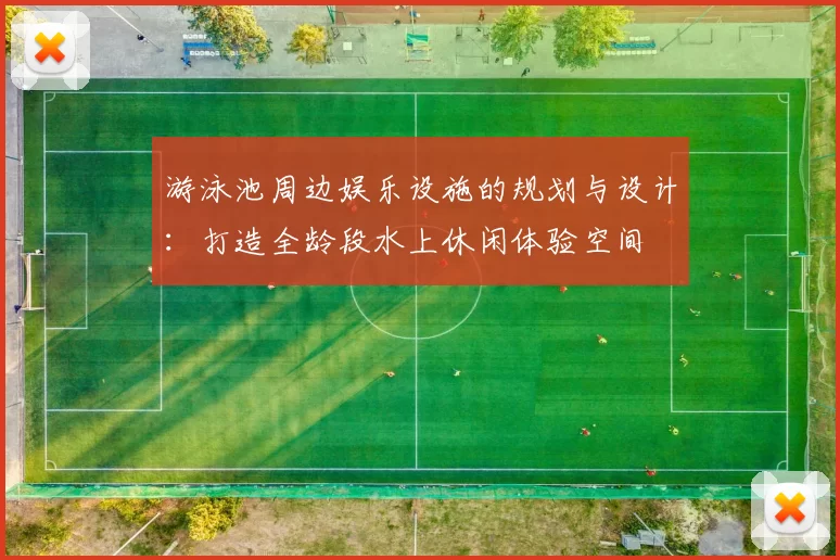 游泳池周边娱乐设施的规划与设计:打造全龄段水上休闲体验空间