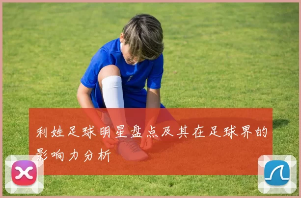 利姓足球明星盘点及其在足球界的影响力分析