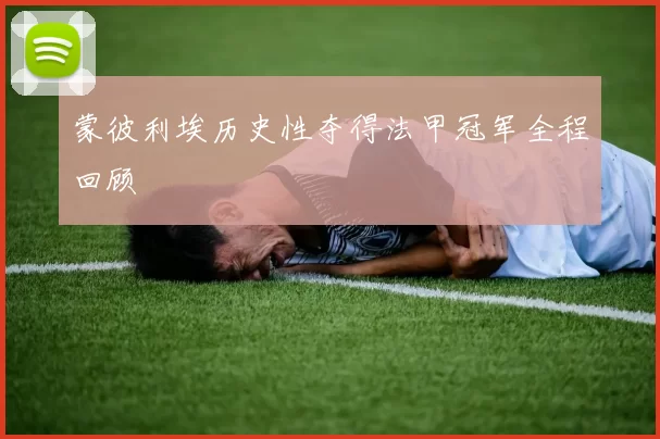 蒙彼利埃历史性夺得法甲冠军全程回顾