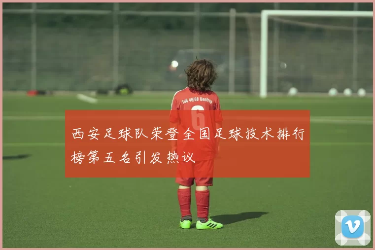 西安足球队荣登全国足球技术排行榜第五名引发热议