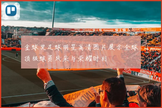 金球奖足球明星高清图片展示全球顶级球员风采与荣耀时刻