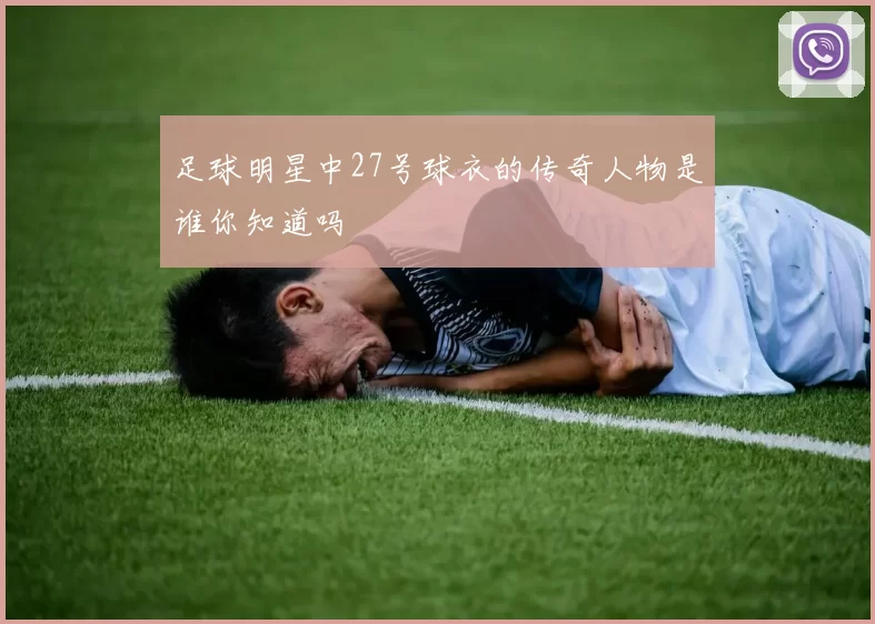 足球明星中27号球衣的传奇人物是谁你知道吗