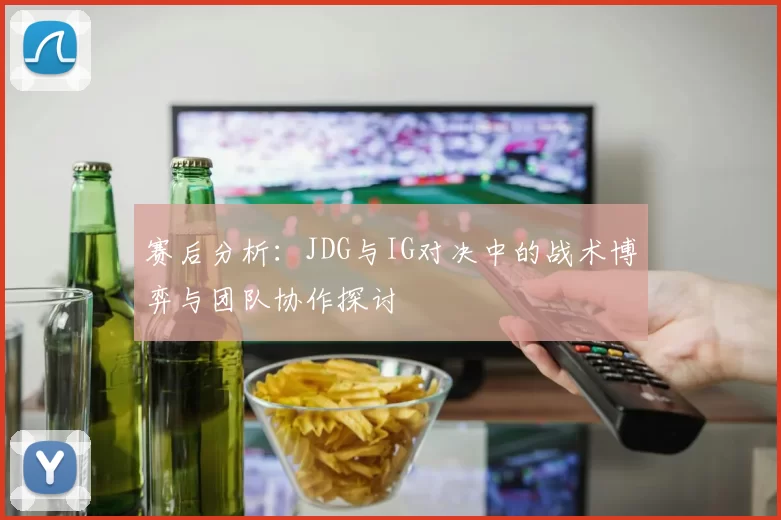 赛后分析：JDG与IG对决中的战术博弈与团队协作探讨