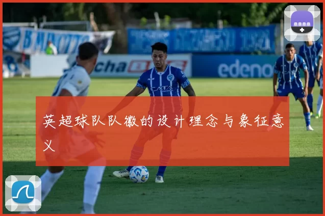 英超球队队徽的设计理念与象征意义