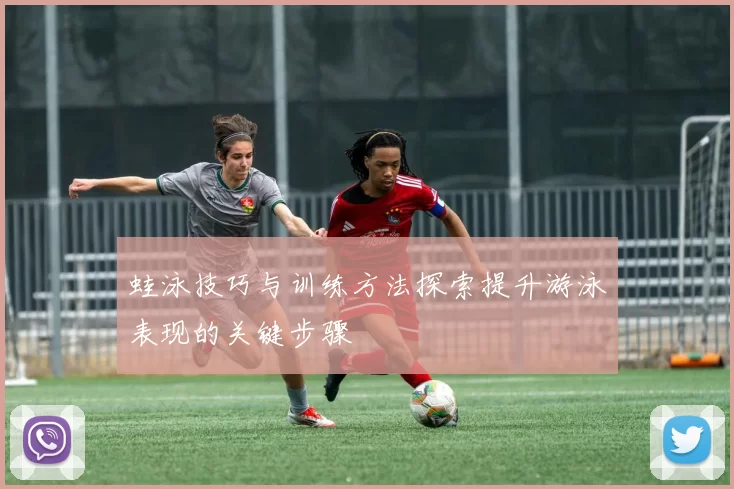 蛙泳技巧与训练方法探索提升游泳表现的关键步骤