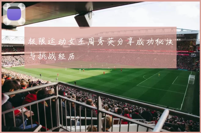 极限运动女王周秀英分享成功秘诀与挑战经历