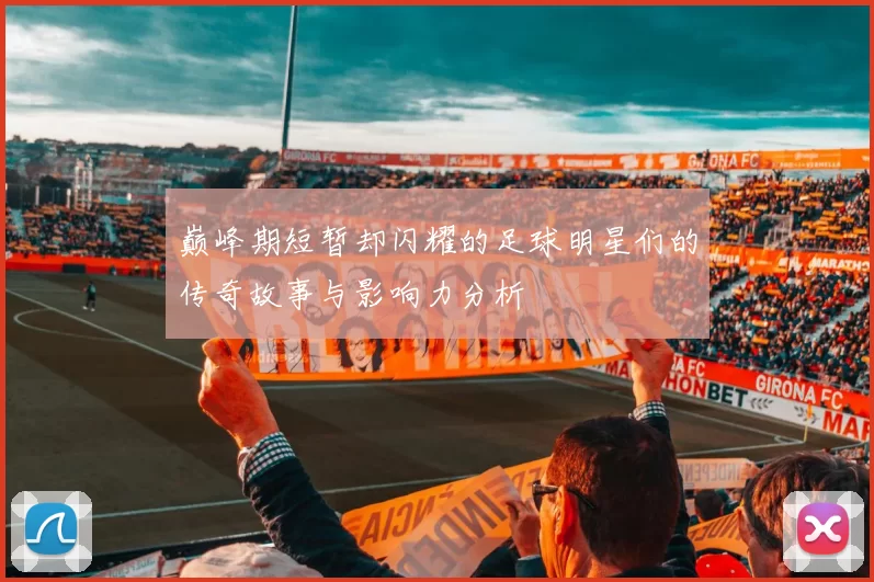 巅峰期短暂却闪耀的足球明星们的传奇故事与影响力分析