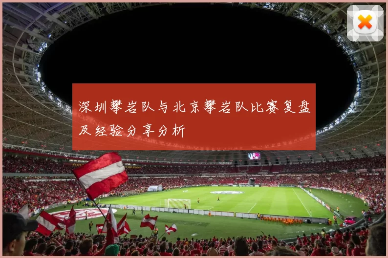 深圳攀岩队与北京攀岩队比赛复盘及经验分享分析