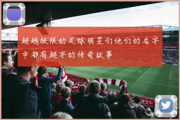 超越极限的足球明星们他们的名字中都有超字的传奇故事