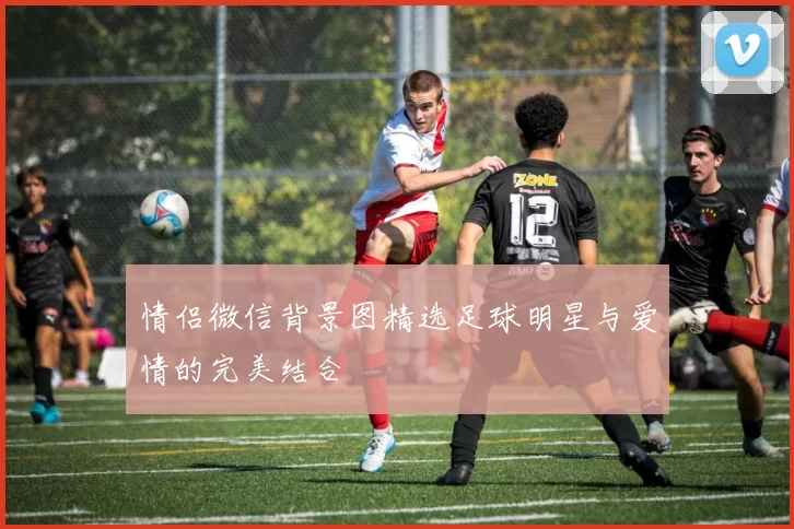 情侣微信背景图精选足球明星与爱情的完美结合
