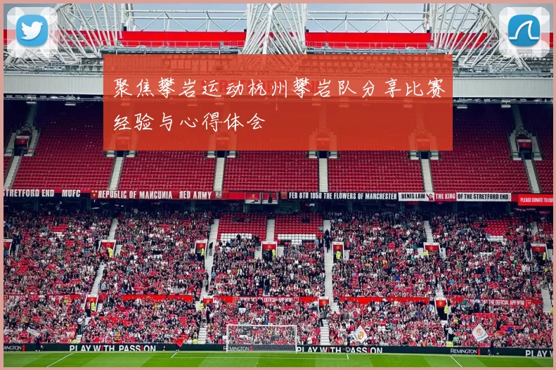 聚焦攀岩运动杭州攀岩队分享比赛经验与心得体会