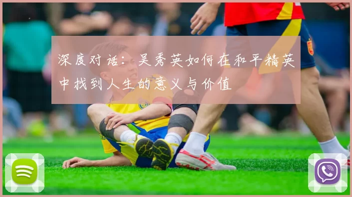 深度对话：吴秀英如何在和平精英中找到人生的意义与价值