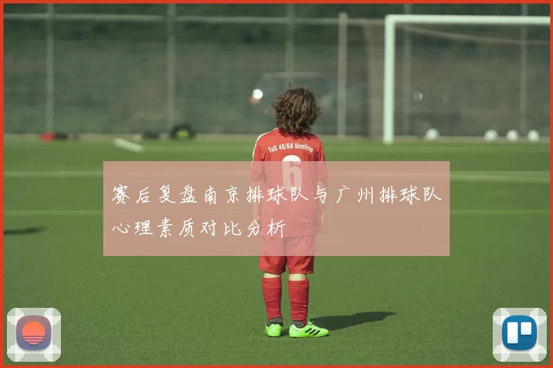 赛后复盘南京排球队与广州排球队心理素质对比分析
