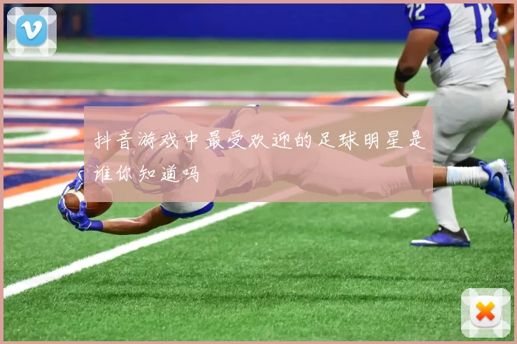 抖音游戏中最受欢迎的足球明星是谁你知道吗