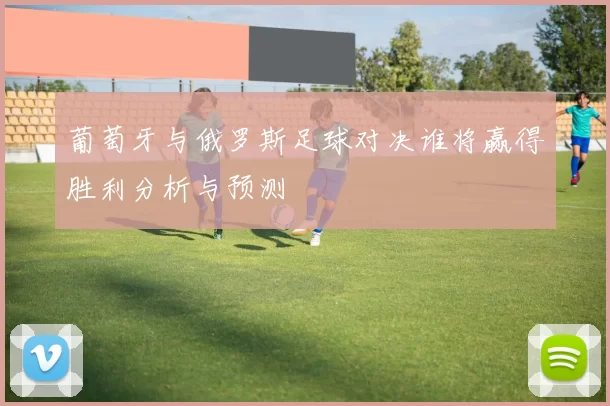 葡萄牙与俄罗斯足球对决谁将赢得胜利分析与预测