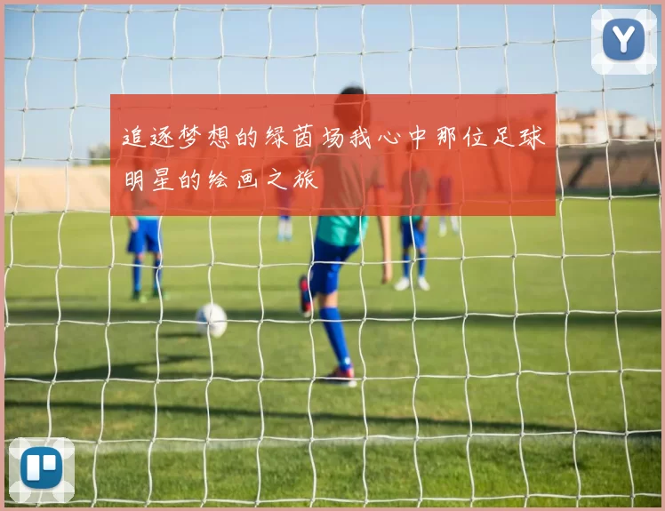 追逐梦想的绿茵场我心中那位足球明星的绘画之旅