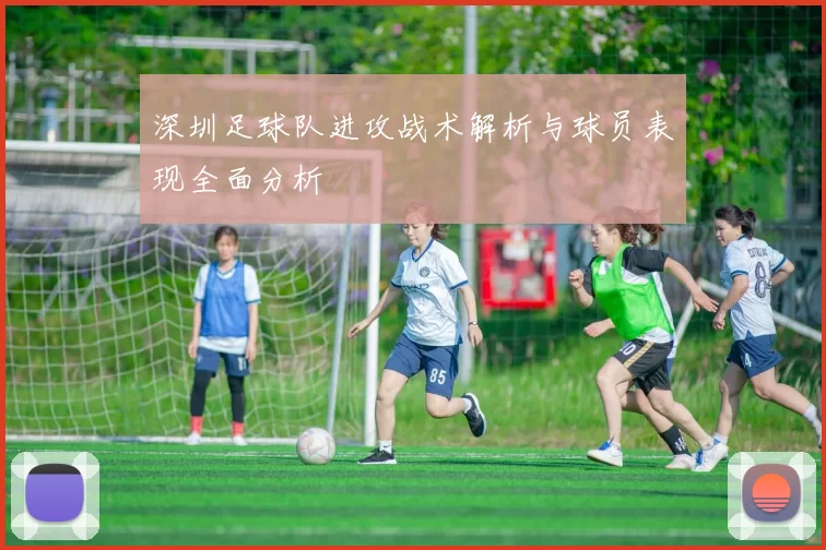 深圳足球队进攻战术解析与球员表现全面分析