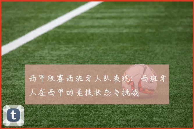 西甲联赛西班牙人队表现：西班牙人在西甲的竞技状态与挑战