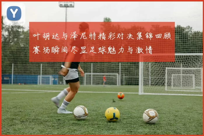 叶胡达与泽尼特精彩对决集锦回顾赛场瞬间尽显足球魅力与激情