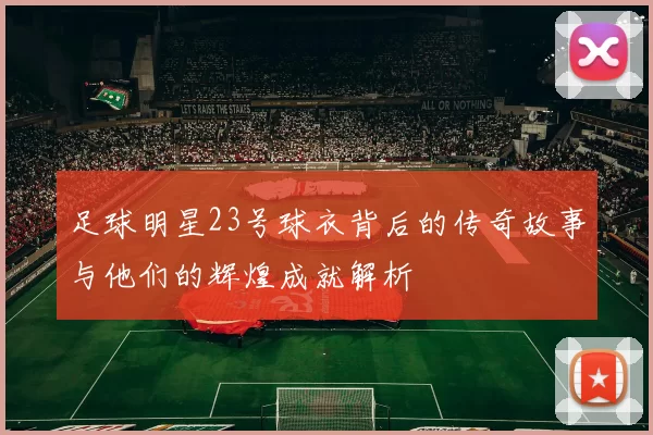 足球明星23号球衣背后的传奇故事与他们的辉煌成就解析
