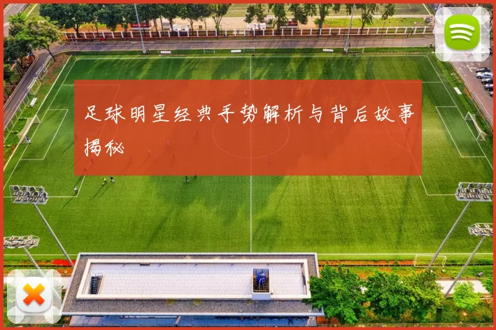 足球明星经典手势解析与背后故事揭秘