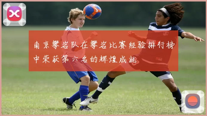 南京攀岩队在攀岩比赛经验排行榜中荣获第六名的辉煌成就