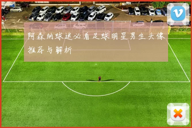 阿森纳球迷必看足球明星男生头像推荐与解析