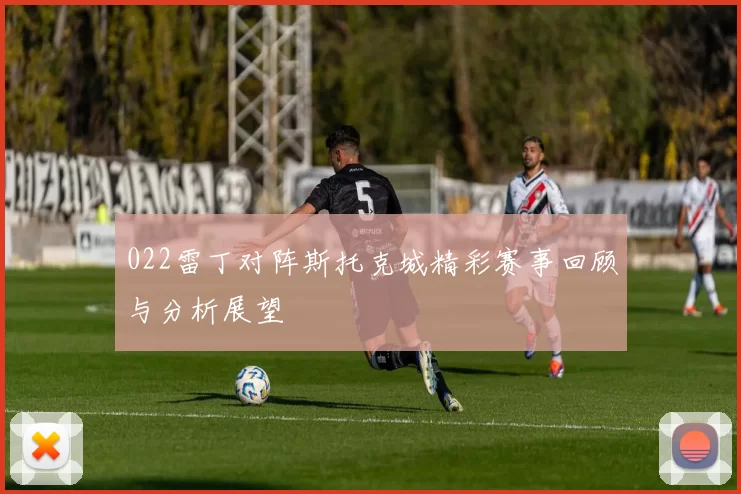 022雷丁对阵斯托克城精彩赛事回顾与分析展望