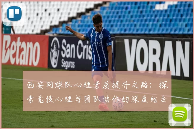 西安网球队心理素质提升之路：探索竞技心理与团队协作的深度结合