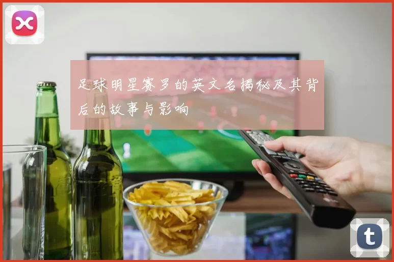 足球明星赛罗的英文名揭秘及其背后的故事与影响