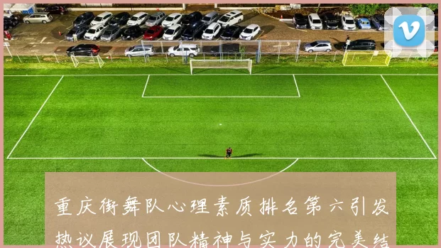 重庆街舞队心理素质排名第六引发热议展现团队精神与实力的完美结合