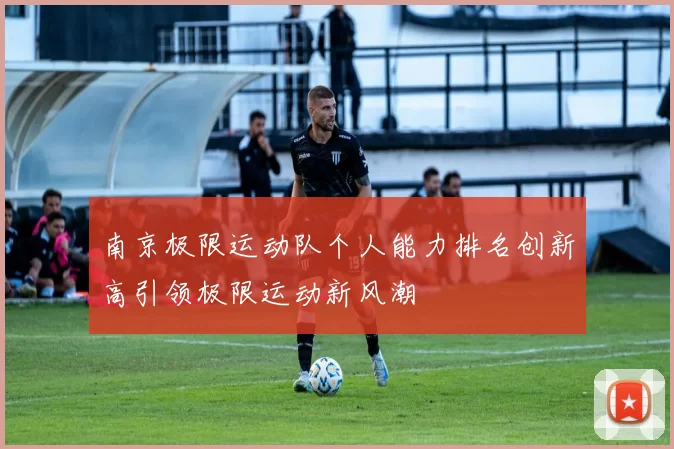 南京极限运动队个人能力排名创新高引领极限运动新风潮