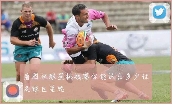 看图识球星挑战赛你能认出多少位足球巨星呢