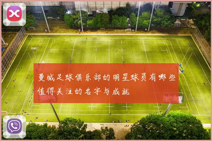 曼城足球俱乐部的明星球员有哪些值得关注的名字与成就