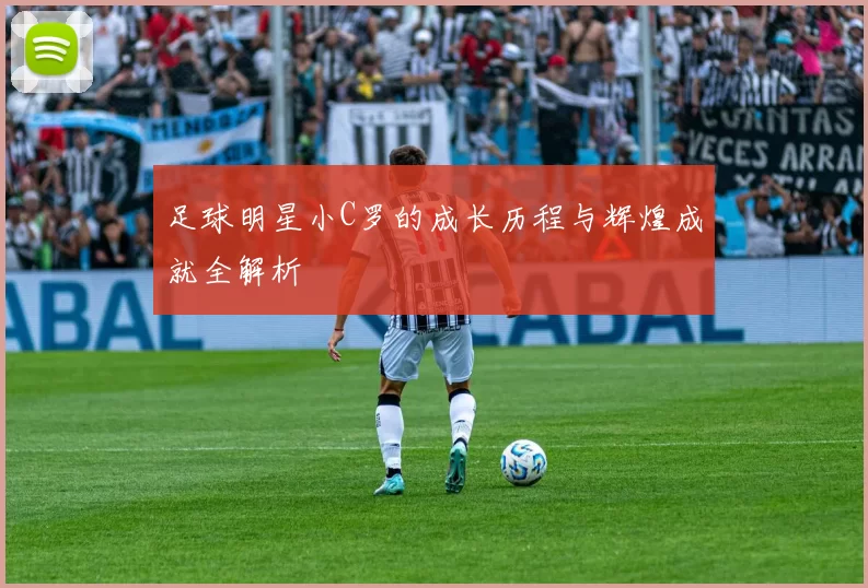 足球明星小C罗的成长历程与辉煌成就全解析