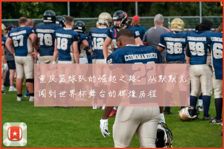 重庆篮球队的崛起之路：从默默无闻到世界杯舞台的辉煌历程