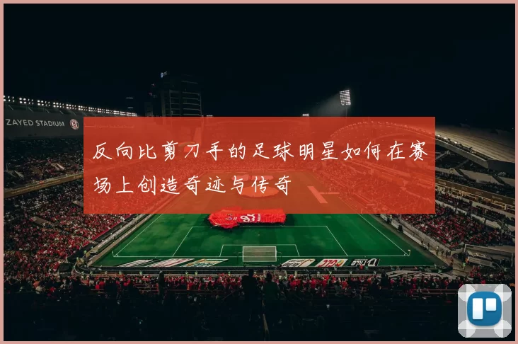 反向比剪刀手的足球明星如何在赛场上创造奇迹与传奇